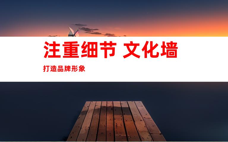 注重细节 文化墙打造品牌形象