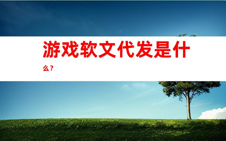 游戏软文代发是什么？