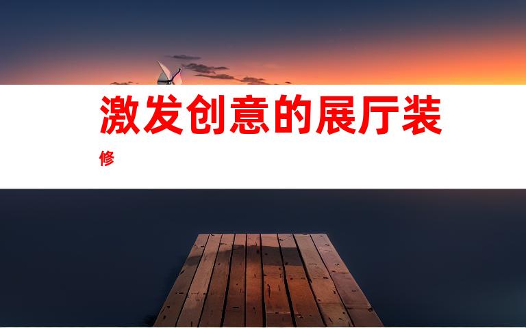 激发创意的展厅装修