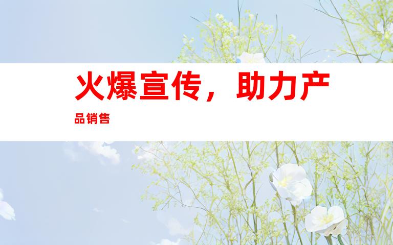 火爆宣传，助力产品销售