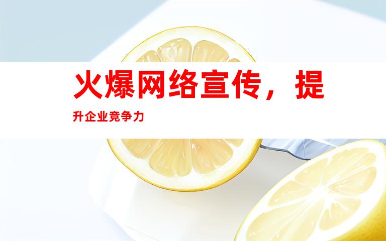 火爆网络宣传，提升企业竞争力