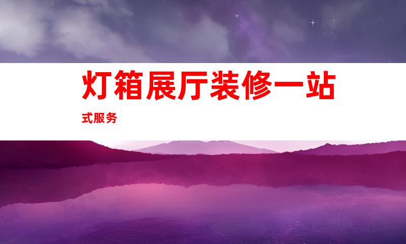 灯箱展厅装修一站式服务