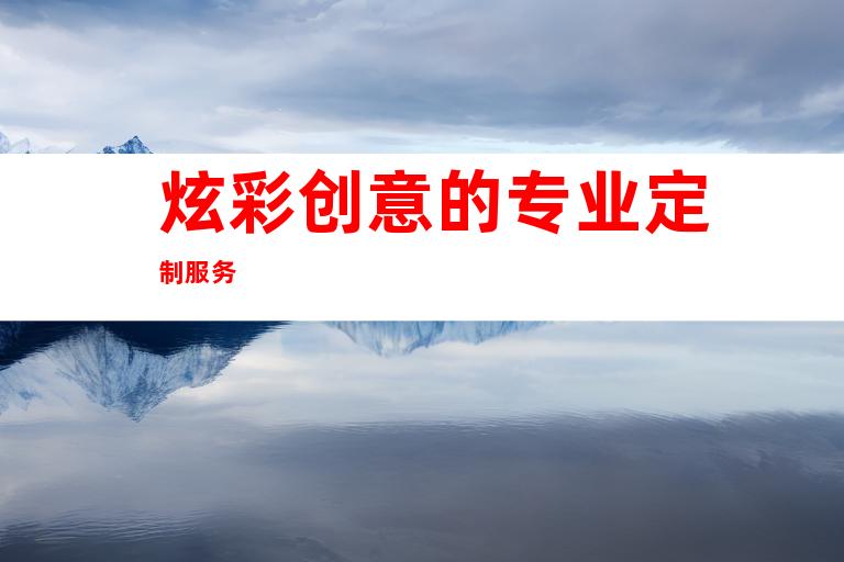 炫彩创意的专业定制服务