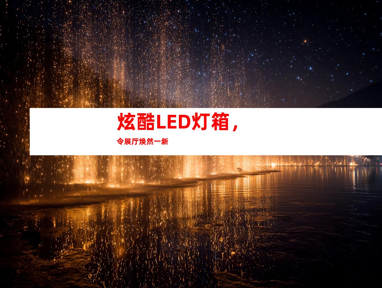 炫酷LED灯箱，令展厅焕然一新