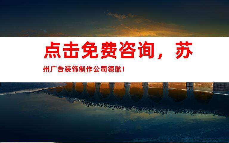 点击免费咨询，苏州广告装饰制作公司领航！
