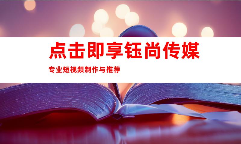 点击即享钰尚传媒专业短视频制作与推荐
