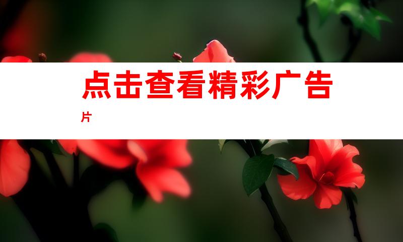 点击查看精彩广告片