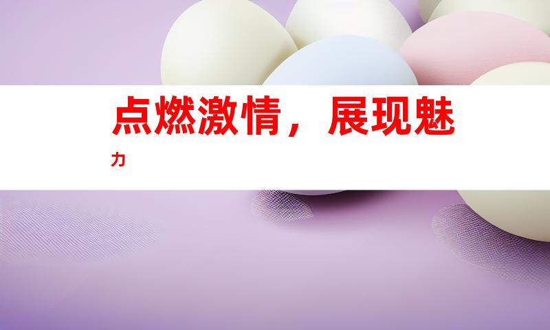 点燃激情，展现魅力