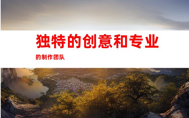 独特的创意和专业的制作团队