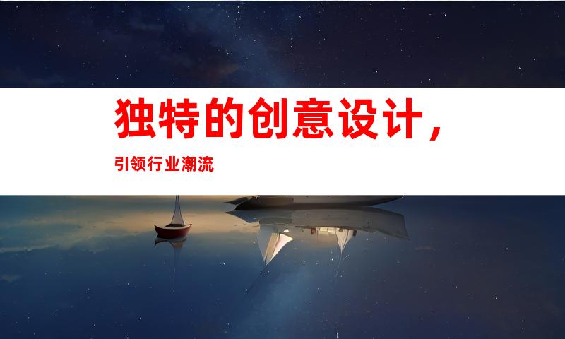 独特的创意设计，引领行业潮流