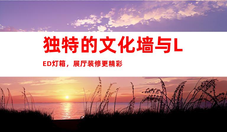 独特的文化墙与LED灯箱，展厅装修更精彩