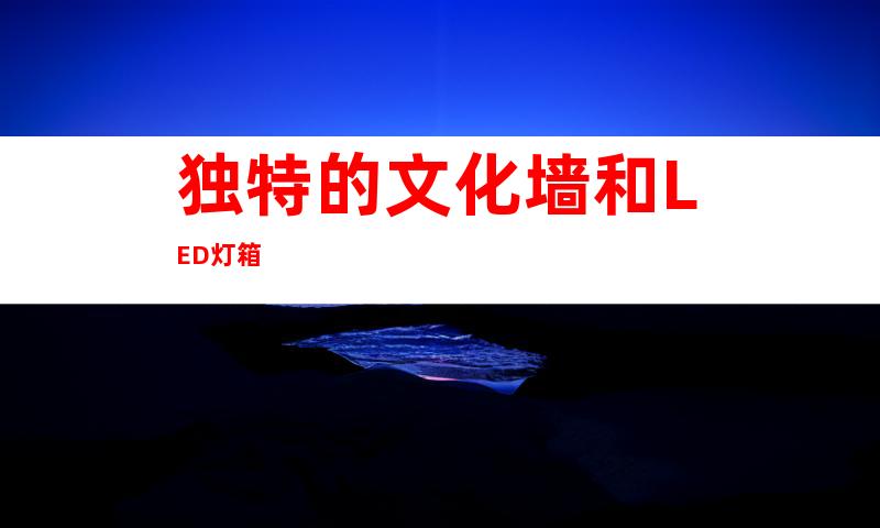 独特的文化墙和LED灯箱