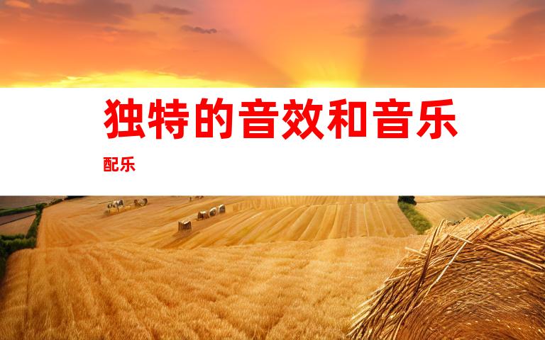 独特的音效和音乐配乐