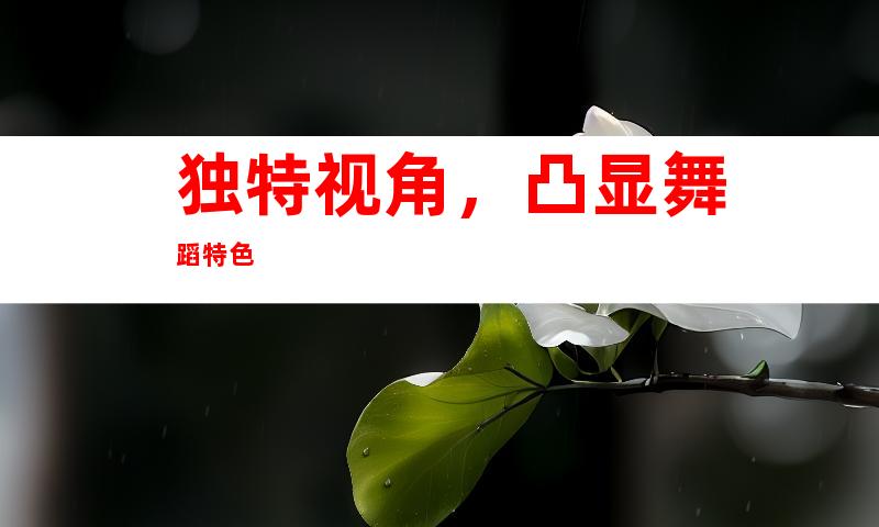 独特视角，凸显舞蹈特色