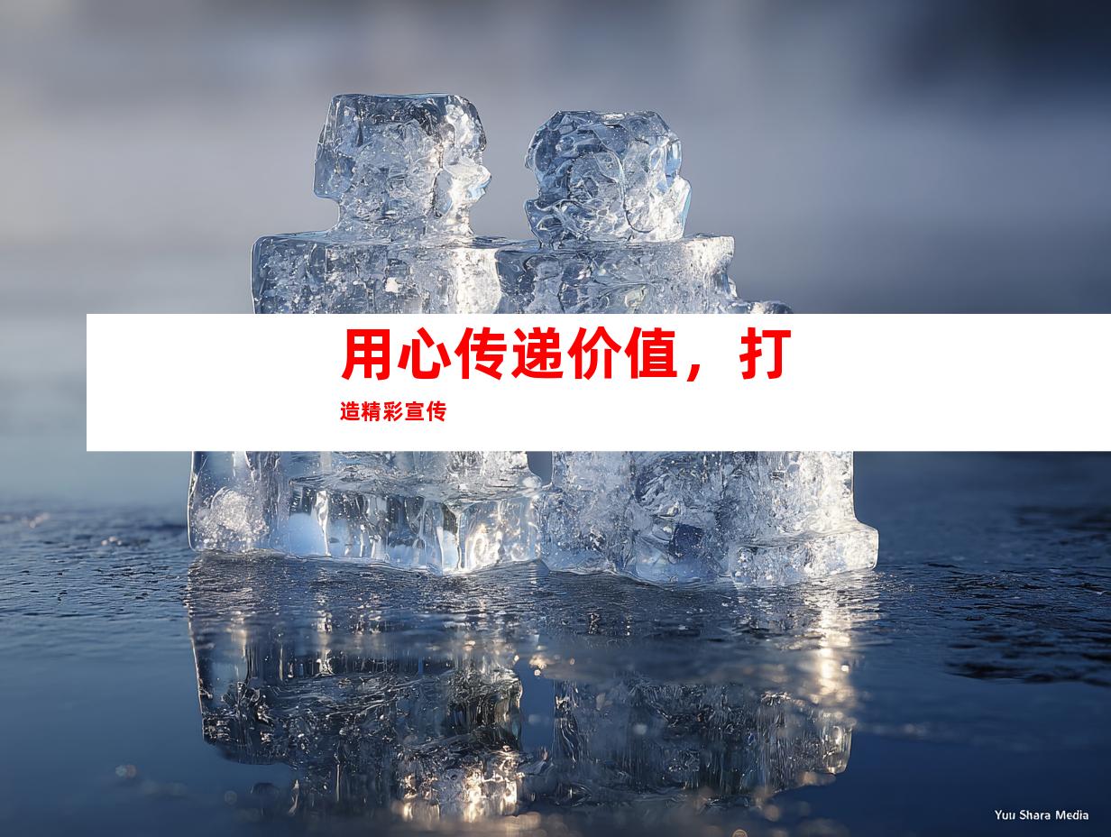 用心传递价值，打造精彩宣传