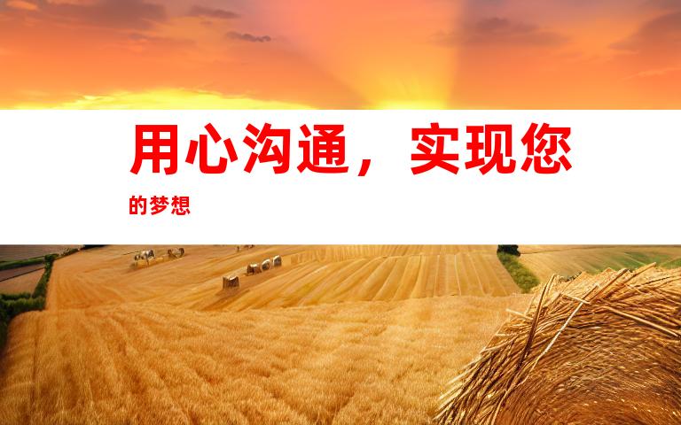 用心沟通，实现您的梦想