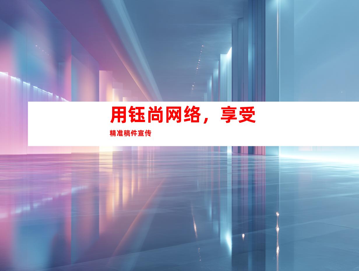 用钰尚网络，享受精准稿件宣传