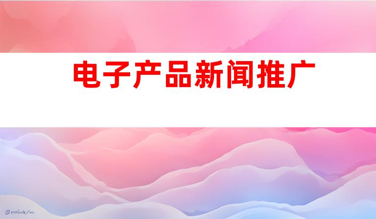 电子产品新闻推广