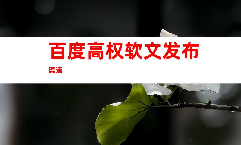 百度高权软文发布渠道