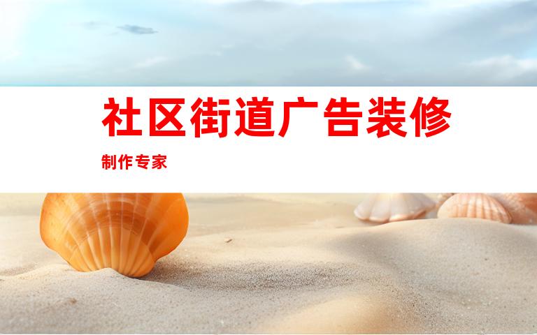 社区街道广告装修制作专家