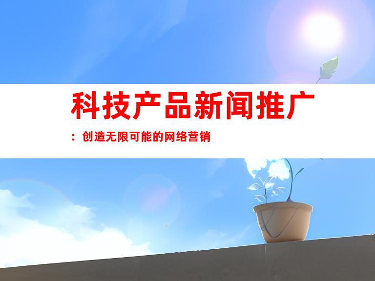 科技产品新闻推广：创造无限可能的网络营销