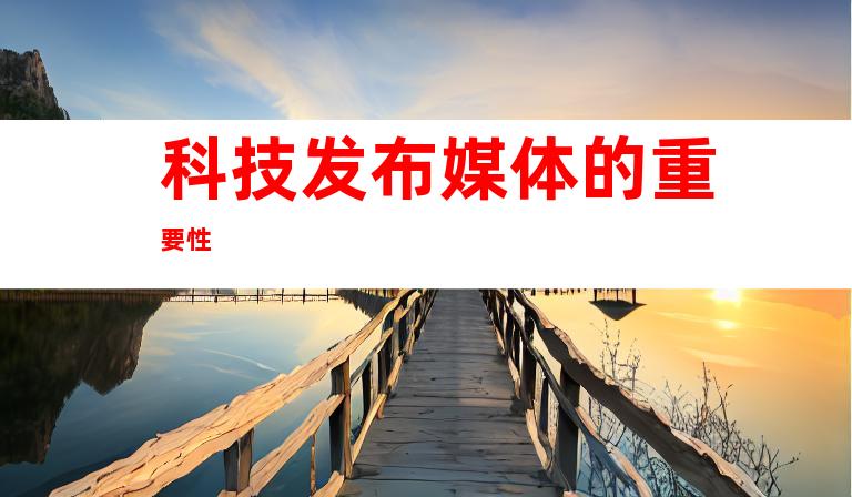 科技发布媒体的重要性