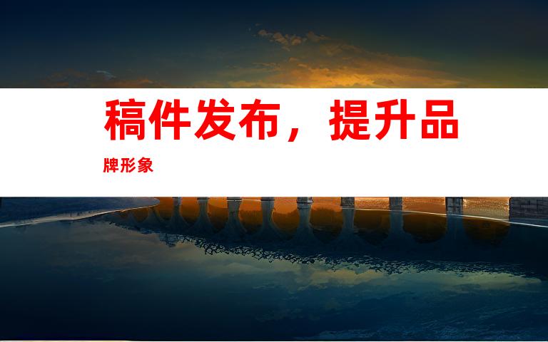 稿件发布，提升品牌形象