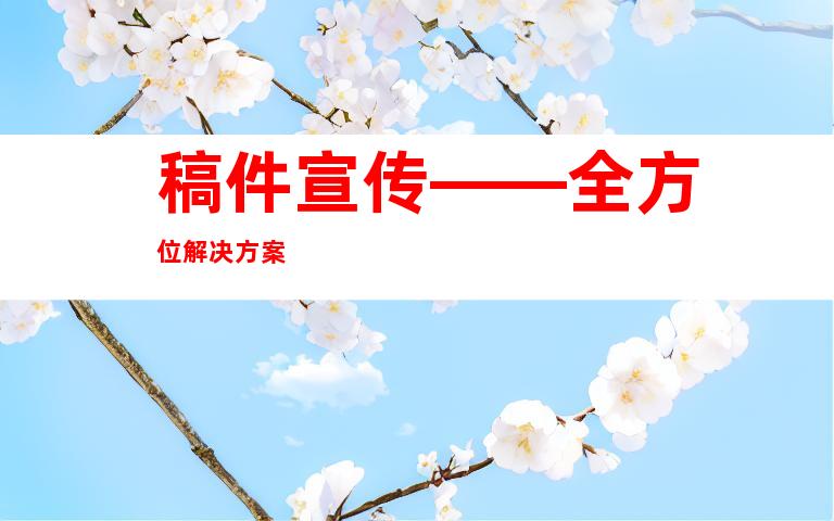 稿件宣传——全方位解决方案