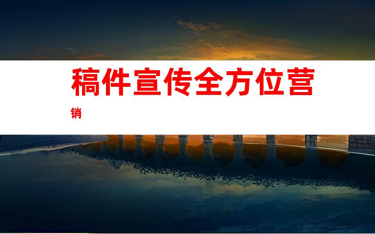稿件宣传全方位营销