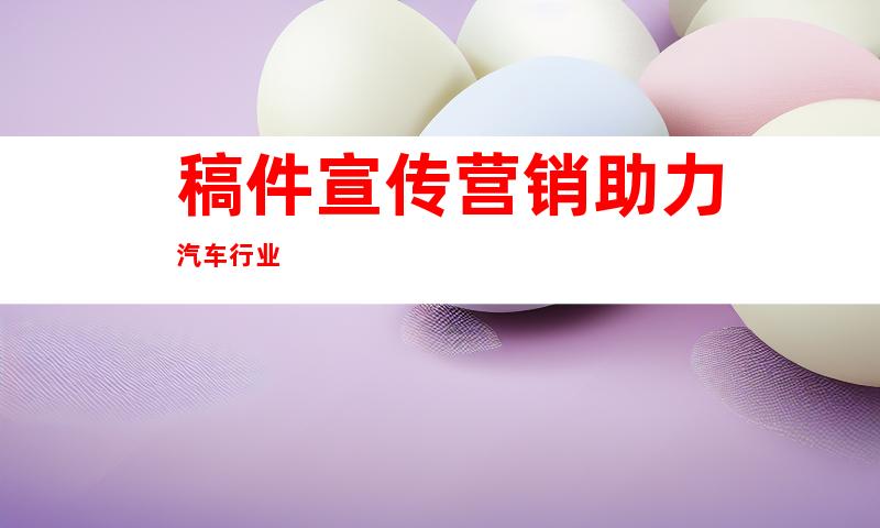 稿件宣传营销助力汽车行业