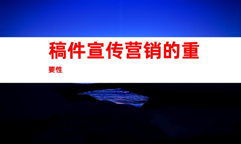 稿件宣传营销的重要性