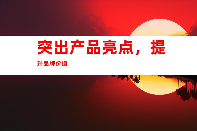 突出产品亮点，提升品牌价值