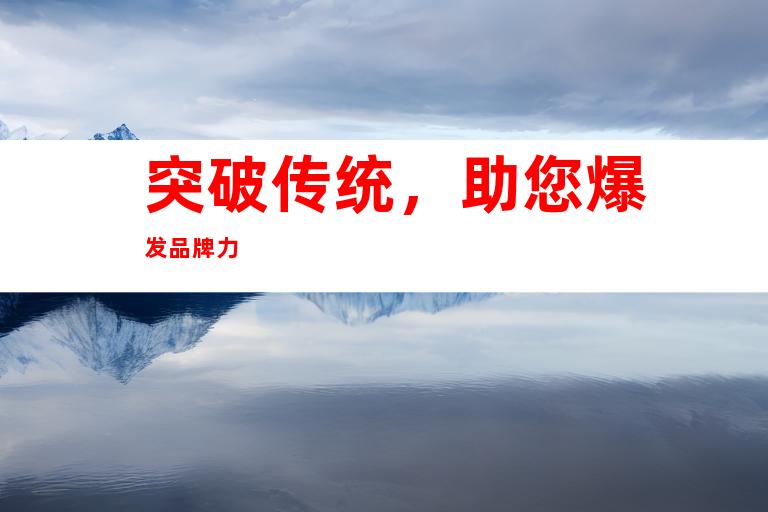 突破传统，助您爆发品牌力