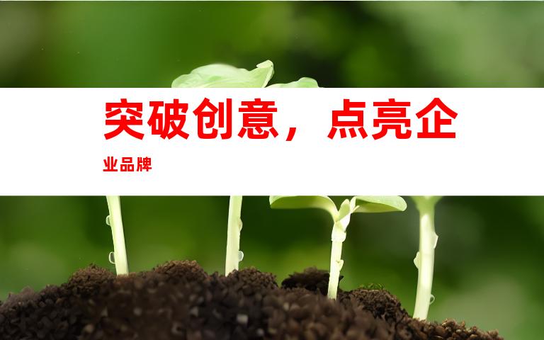 突破创意，点亮企业品牌