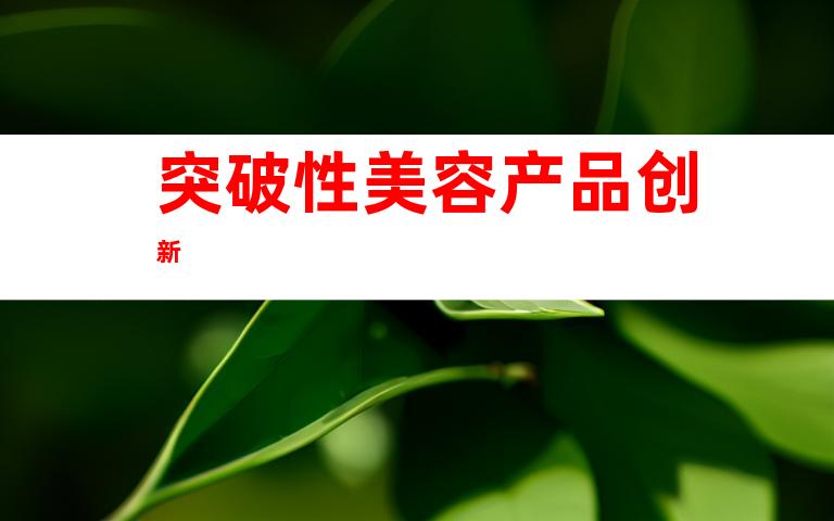 突破性美容产品创新