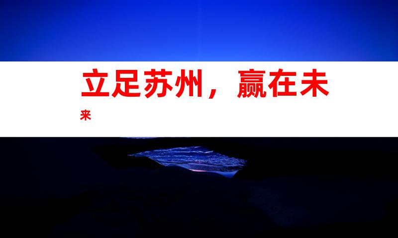 立足苏州，赢在未来