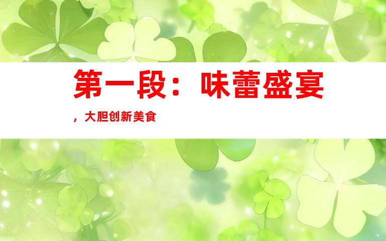 第一段：味蕾盛宴，大胆创新美食