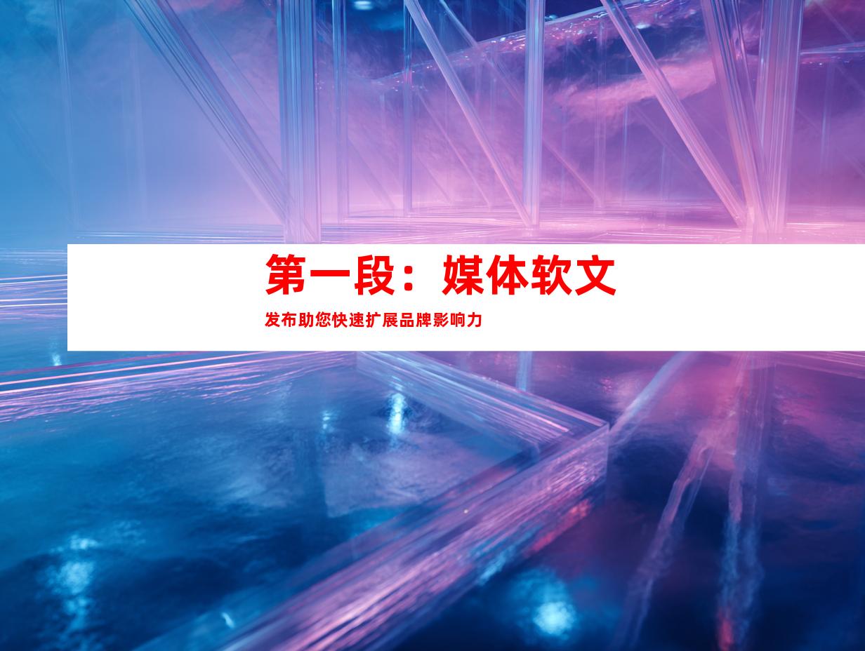 第一段：媒体软文发布助您快速扩展品牌影响力