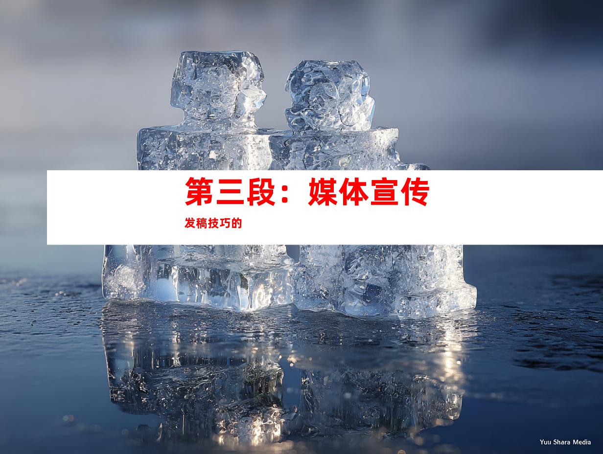 第三段：媒体宣传发稿技巧的