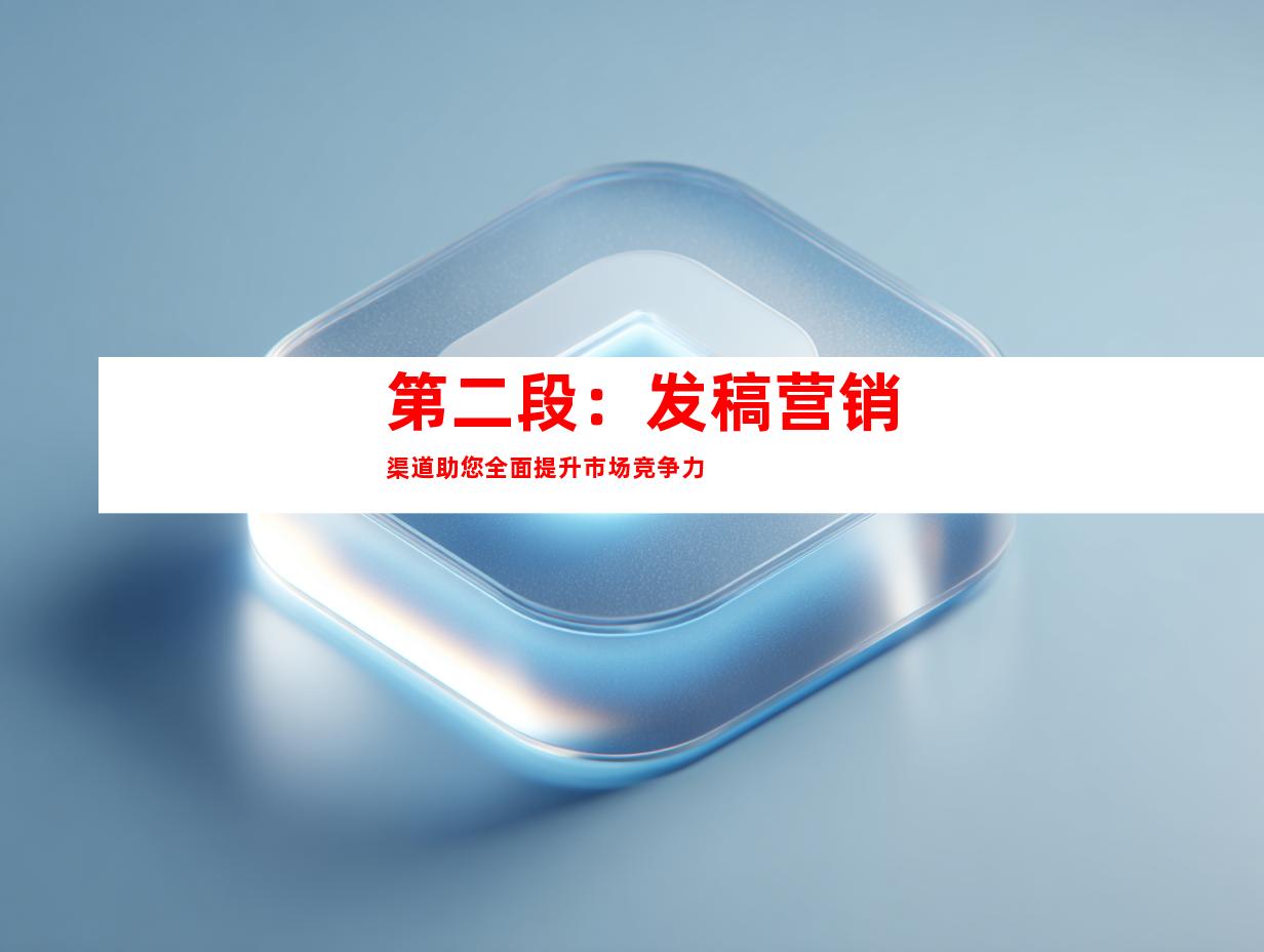 第二段：发稿营销渠道助您全面提升市场竞争力