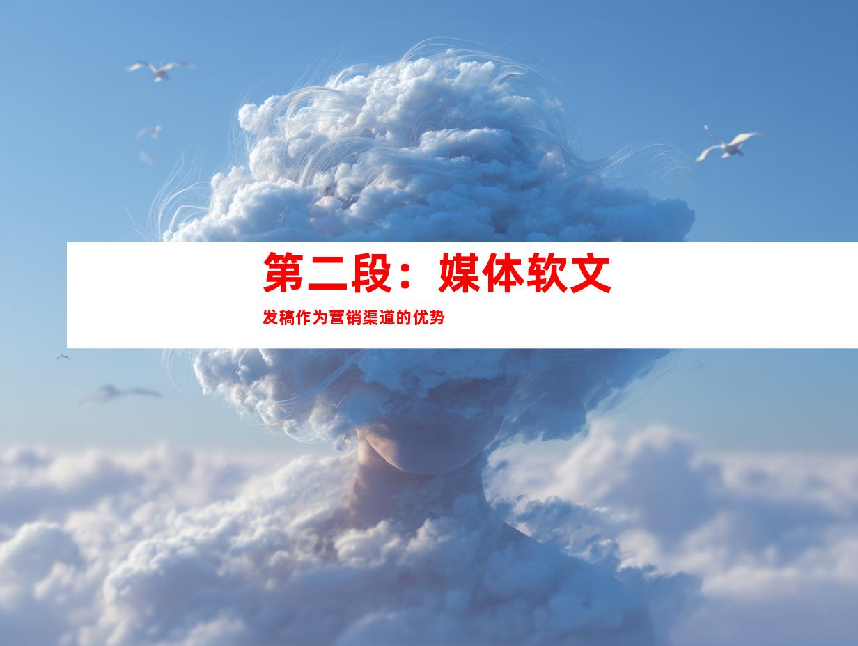 第二段：媒体软文发稿作为营销渠道的优势