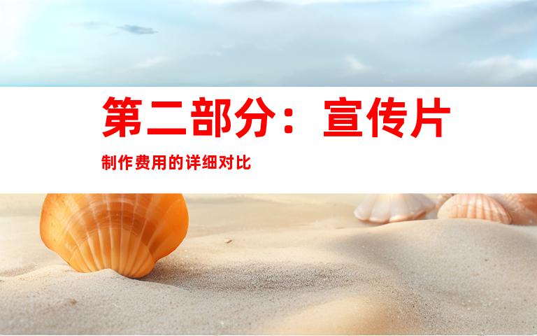 第二部分：宣传片制作费用的详细对比