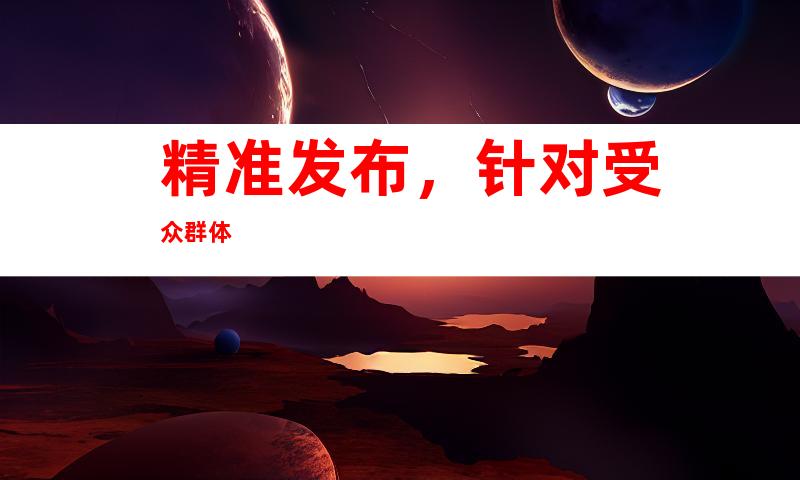 精准发布，针对受众群体