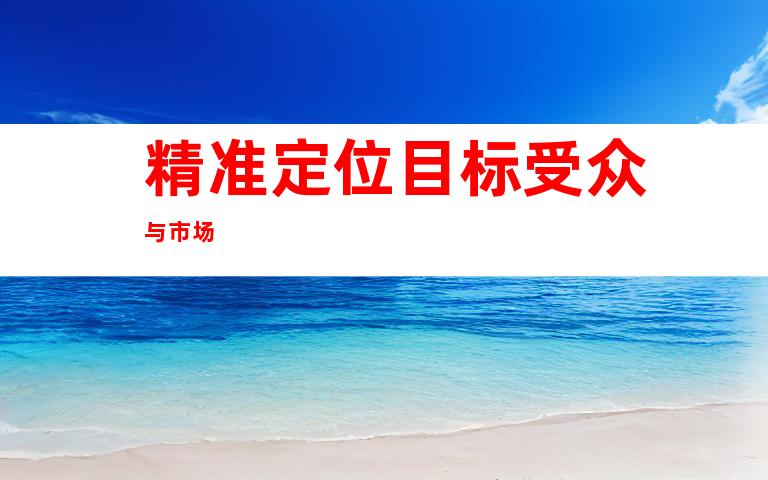 精准定位目标受众与市场