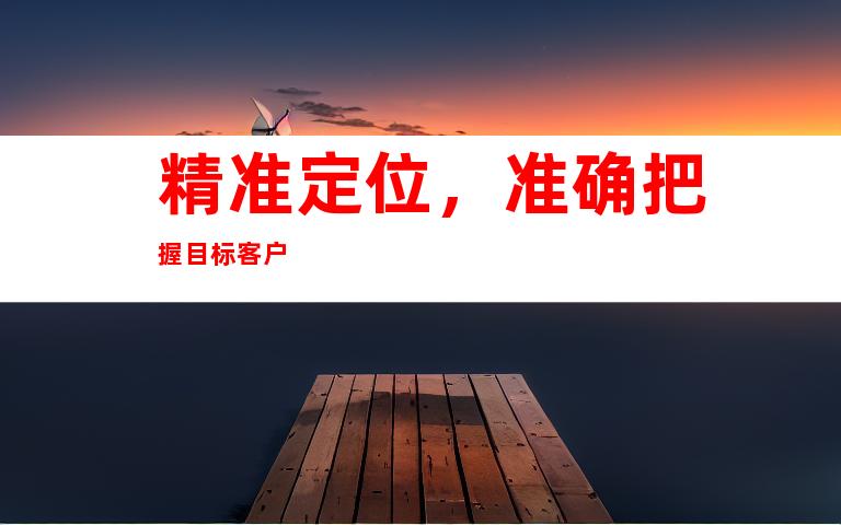 精准定位，准确把握目标客户