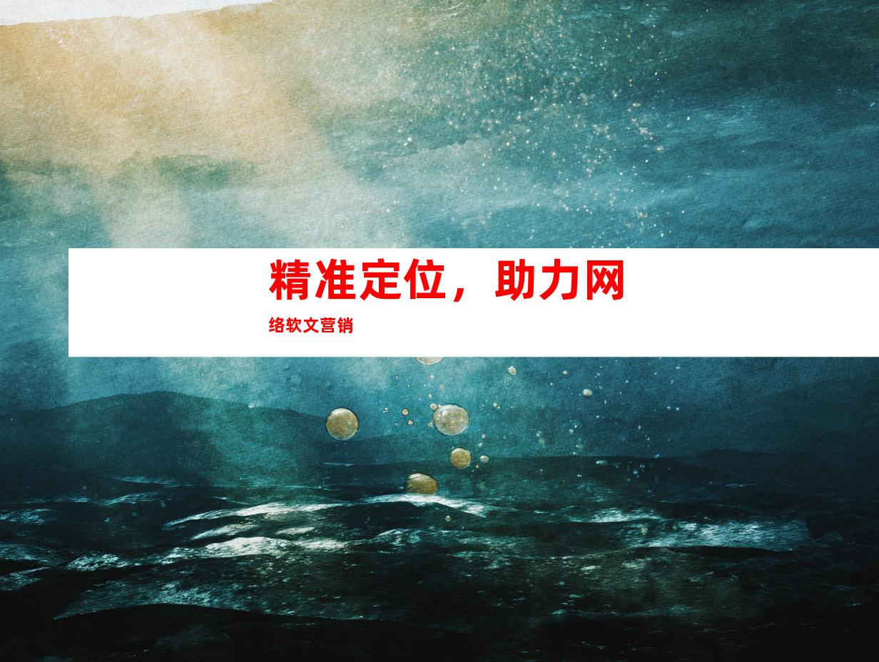 精准定位，助力网络软文营销