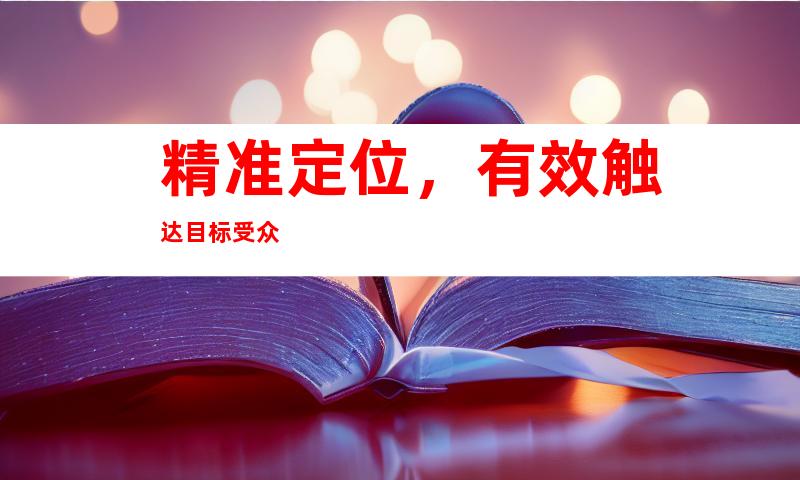 精准定位，有效触达目标受众