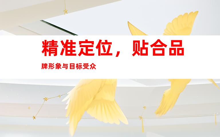 精准定位，贴合品牌形象与目标受众