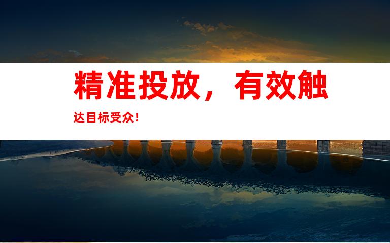 精准投放，有效触达目标受众！