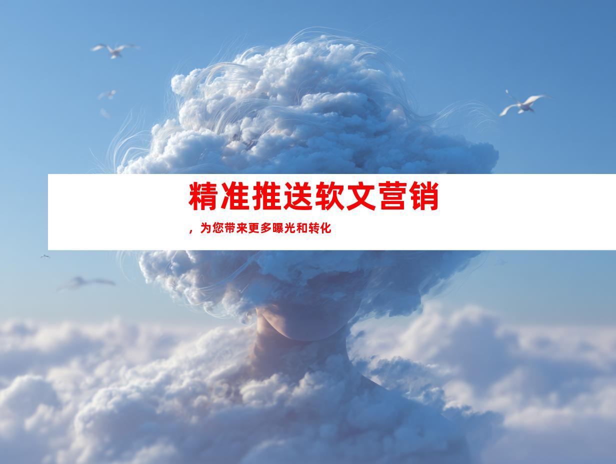 精准推送软文营销，为您带来更多曝光和转化